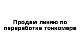 Продам линию по переработке тонкомера